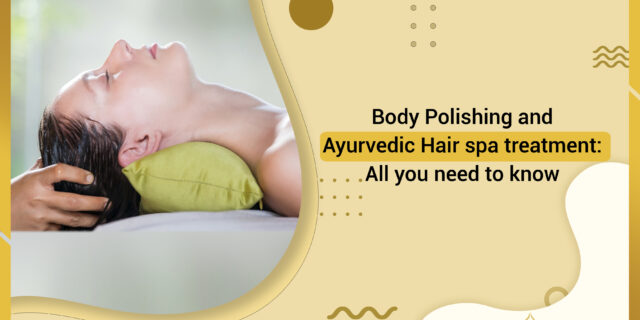 Body Polishing and Ayurvedic Hair spa treatment: All you need to know 