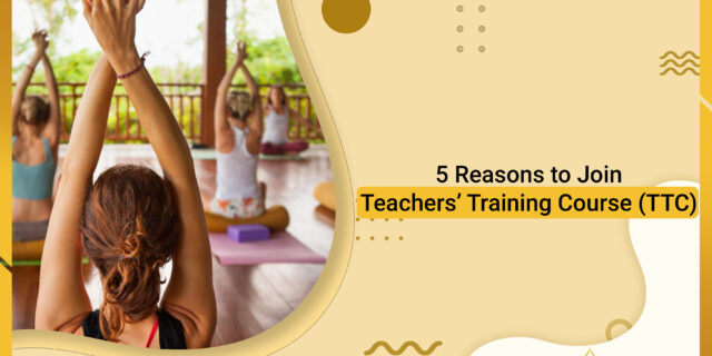 5 Reasons to Join Teachers’ Training Course (TTC)