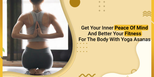 Get Your Inner Peace Of Mind And Better Your Fitness For The Body With Yoga Asanas