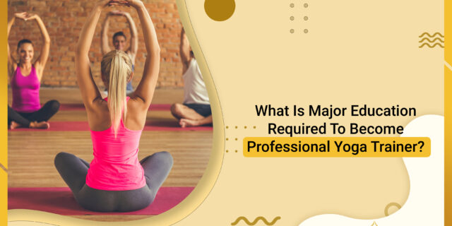 What Is Major Education Required To Become Professional Yoga Trainer?