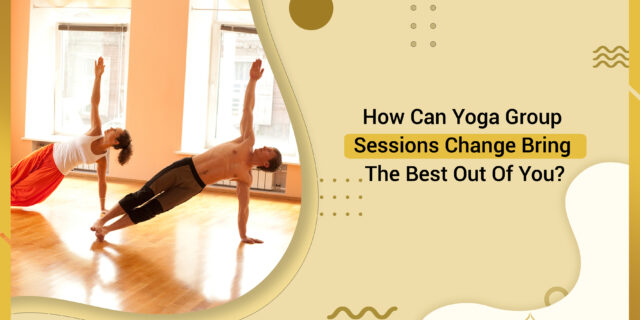 How Can Yoga Group Sessions Change Bring The Best Out Of You?